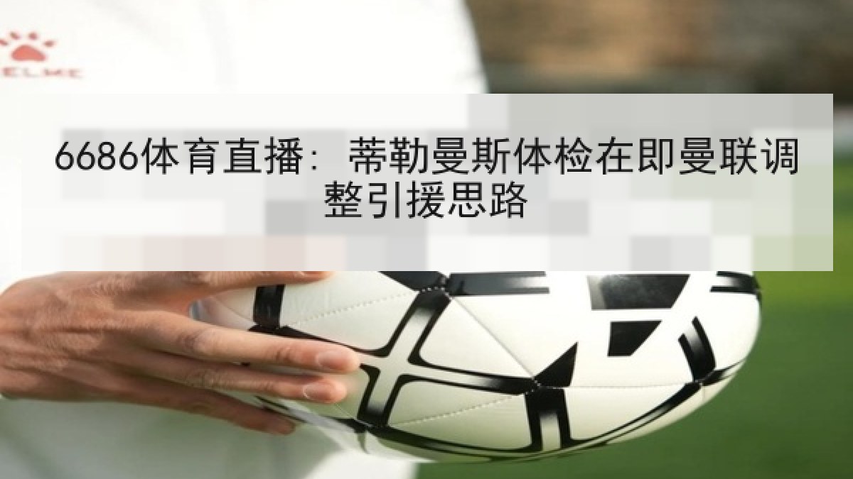 6686体育直播: 蒂勒曼斯体检在即曼联调整引援思路