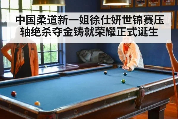 中国柔道新一姐徐仕妍世锦赛压轴绝杀夺金铸就荣耀正式诞生